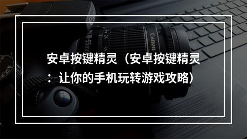 安卓按键精灵（安卓按键精灵：让你的手机玩转游戏攻略）