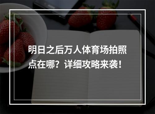 明日之后万人体育场拍照点在哪？详细攻略来袭！