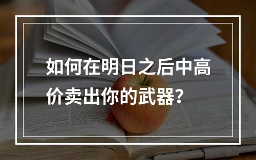 如何在明日之后中高价卖出你的武器？