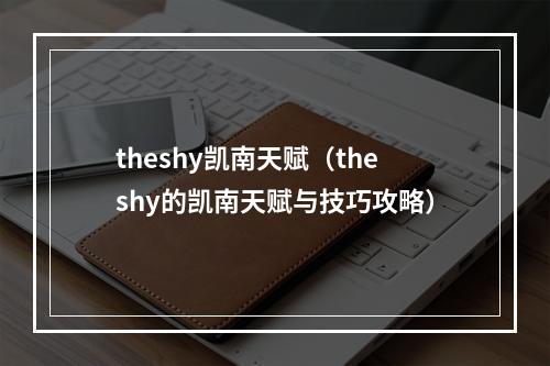 theshy凯南天赋（theshy的凯南天赋与技巧攻略）