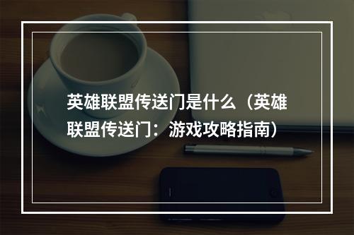 英雄联盟传送门是什么（英雄联盟传送门：游戏攻略指南）