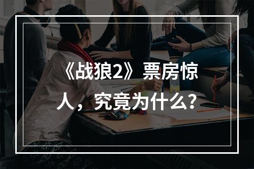 《战狼2》票房惊人，究竟为什么？