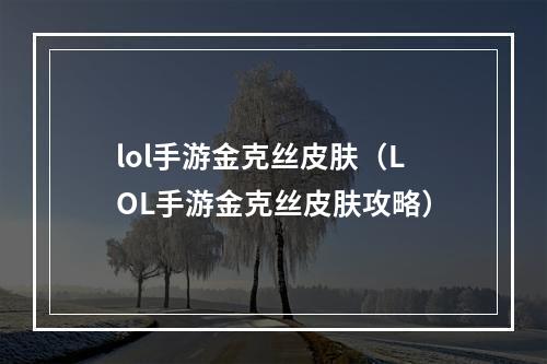 lol手游金克丝皮肤（LOL手游金克丝皮肤攻略）