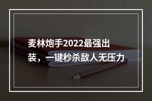 麦林炮手2022最强出装，一键秒杀敌人无压力