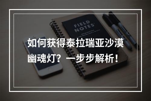 如何获得泰拉瑞亚沙漠幽魂灯？一步步解析！