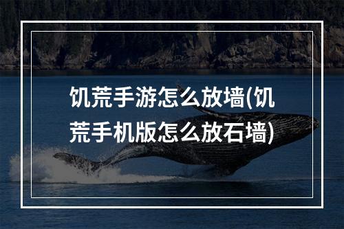 饥荒手游怎么放墙(饥荒手机版怎么放石墙)