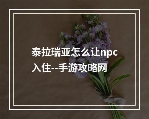 泰拉瑞亚怎么让npc入住--手游攻略网