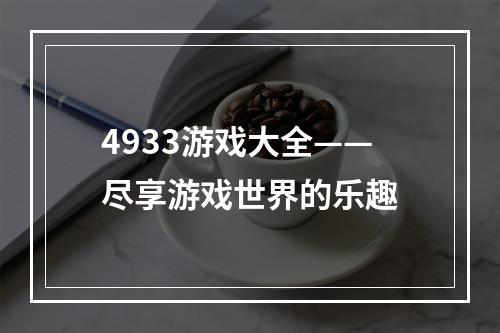 4933游戏大全——尽享游戏世界的乐趣