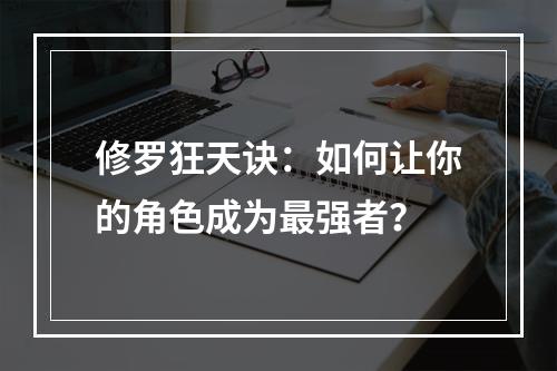 修罗狂天诀：如何让你的角色成为最强者？