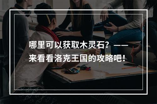 哪里可以获取木灵石？——来看看洛克王国的攻略吧！