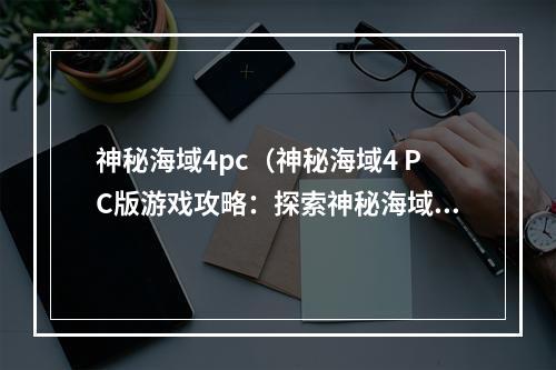 神秘海域4pc（神秘海域4 PC版游戏攻略：探索神秘海域，亲身体验最刺激的冒险之旅）