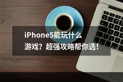 iPhone5能玩什么游戏？超强攻略帮你选！