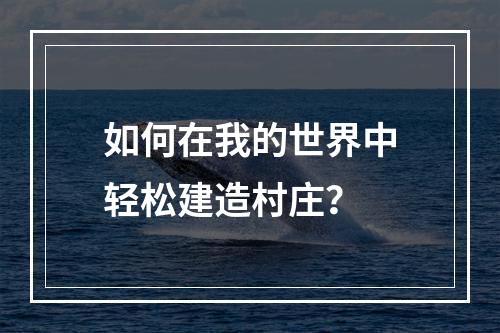 如何在我的世界中轻松建造村庄？