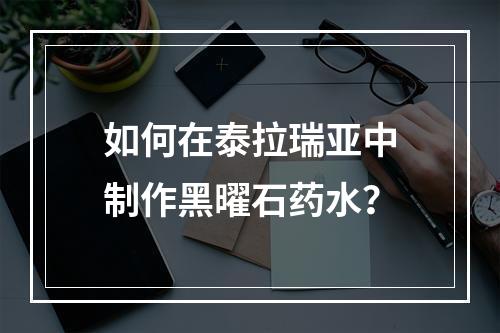 如何在泰拉瑞亚中制作黑曜石药水？