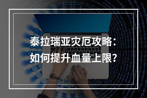 泰拉瑞亚灾厄攻略：如何提升血量上限？