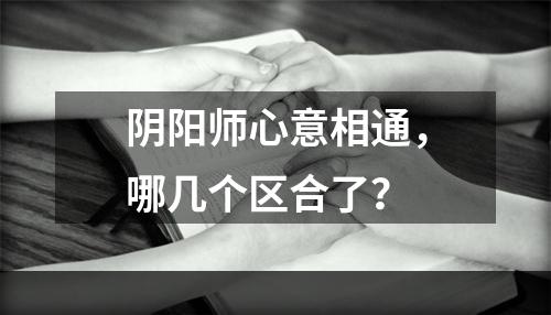 阴阳师心意相通，哪几个区合了？