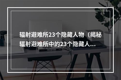 辐射避难所23个隐藏人物（揭秘辐射避难所中的23个隐藏人物）