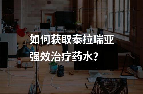 如何获取泰拉瑞亚强效治疗药水？