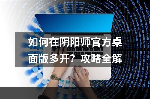 如何在阴阳师官方桌面版多开？攻略全解