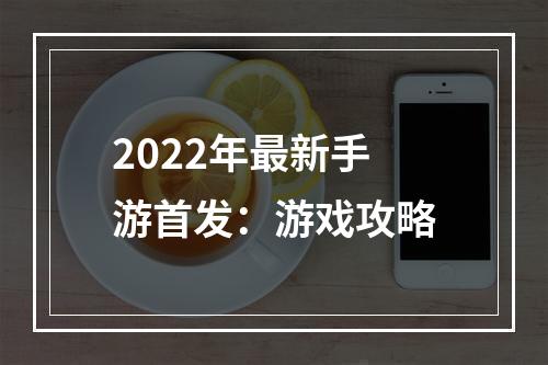 2022年最新手游首发：游戏攻略