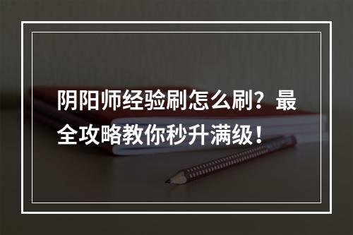 阴阳师经验刷怎么刷？最全攻略教你秒升满级！