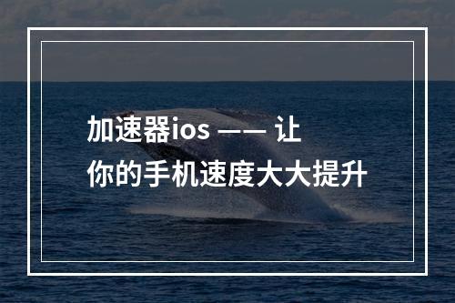 加速器ios —— 让你的手机速度大大提升