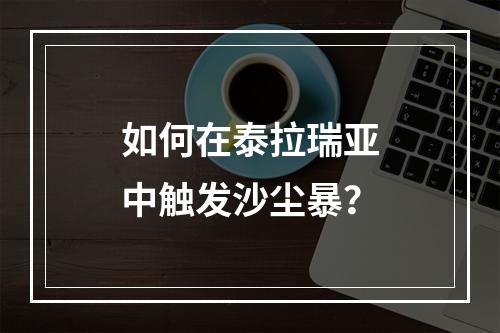 如何在泰拉瑞亚中触发沙尘暴？