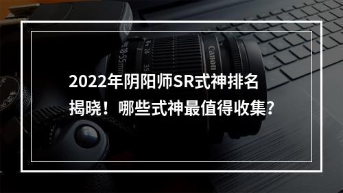 2022年阴阳师SR式神排名揭晓！哪些式神最值得收集？