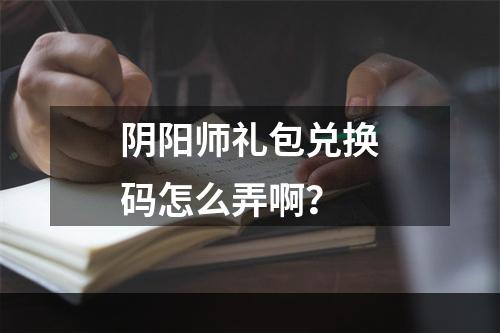 阴阳师礼包兑换码怎么弄啊？