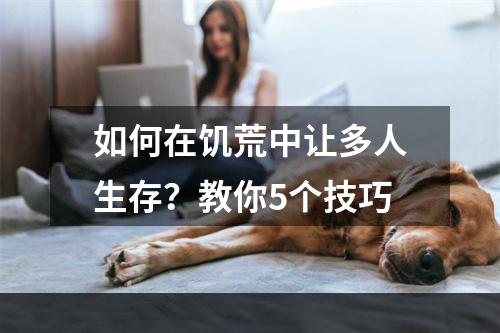 如何在饥荒中让多人生存？教你5个技巧