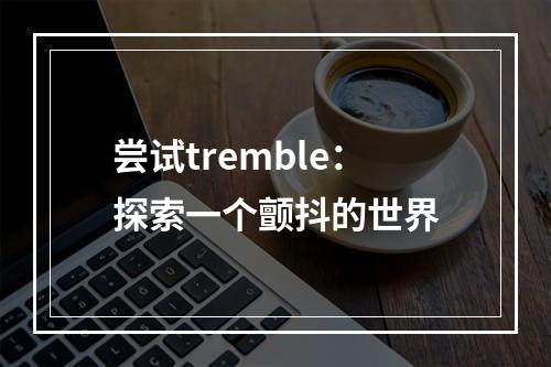 尝试tremble：探索一个颤抖的世界