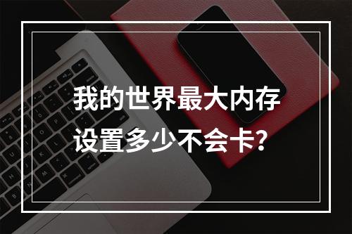 我的世界最大内存设置多少不会卡？