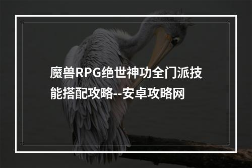 魔兽RPG绝世神功全门派技能搭配攻略--安卓攻略网