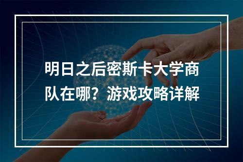 明日之后密斯卡大学商队在哪？游戏攻略详解