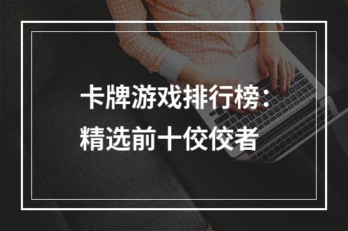 卡牌游戏排行榜：精选前十佼佼者