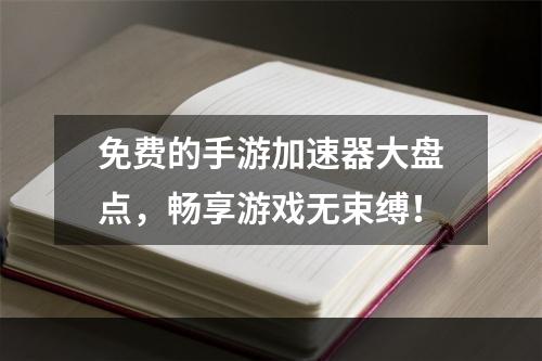 免费的手游加速器大盘点，畅享游戏无束缚！