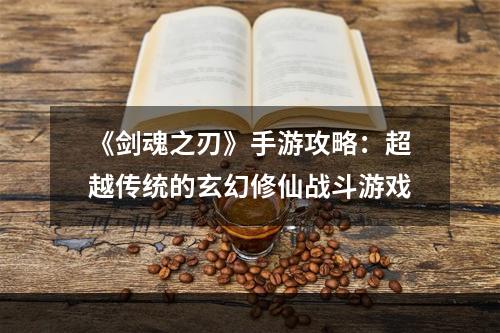 《剑魂之刃》手游攻略：超越传统的玄幻修仙战斗游戏