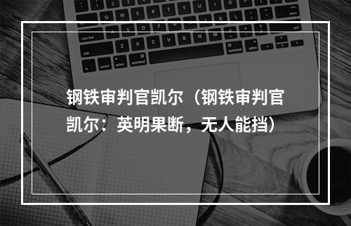 钢铁审判官凯尔（钢铁审判官凯尔：英明果断，无人能挡）