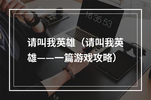 请叫我英雄（请叫我英雄——一篇游戏攻略）