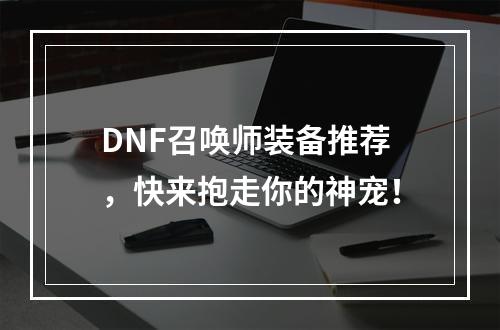 DNF召唤师装备推荐，快来抱走你的神宠！