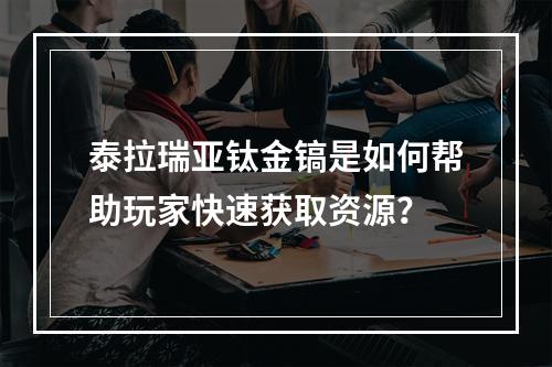 泰拉瑞亚钛金镐是如何帮助玩家快速获取资源？