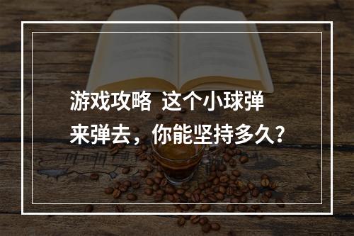 游戏攻略  这个小球弹来弹去，你能坚持多久？