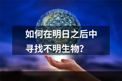 如何在明日之后中寻找不明生物？