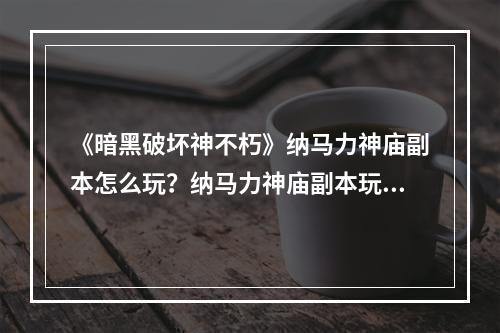 《暗黑破坏神不朽》纳马力神庙副本怎么玩？纳马力神庙副本玩法--安卓攻略网