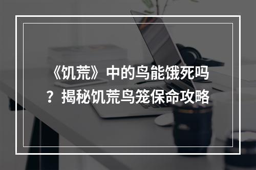 《饥荒》中的鸟能饿死吗？揭秘饥荒鸟笼保命攻略