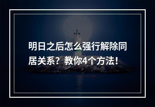 明日之后怎么强行解除同居关系？教你4个方法！