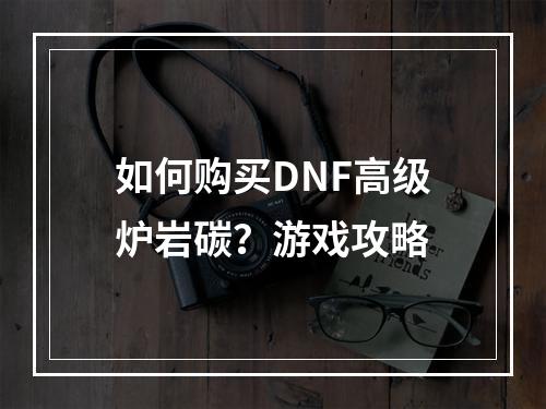 如何购买DNF高级炉岩碳？游戏攻略