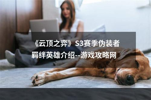 《云顶之弈》S3赛季伪装者羁绊英雄介绍--游戏攻略网