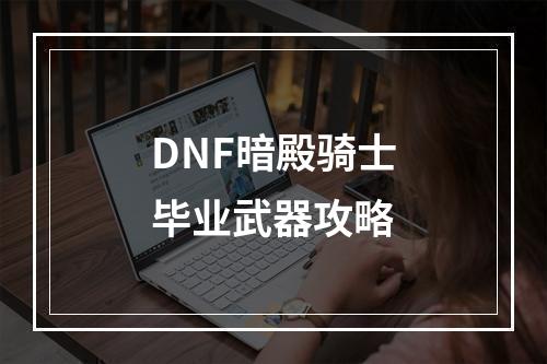 DNF暗殿骑士毕业武器攻略