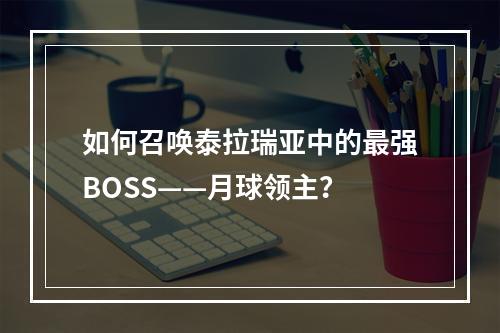 如何召唤泰拉瑞亚中的最强BOSS——月球领主？